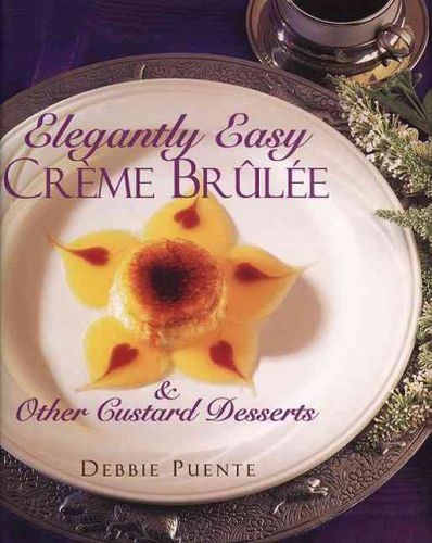 Elegantly Easy Creme Brulee & Other Custard Dessertselegantly 