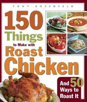 150 Things to Make With Roast Chicken And 50 Ways to Roast Itthings 
