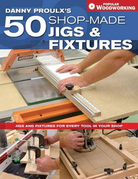 Danny Proulx's 50 Shop-Made Jigs & Fixturesdanny 