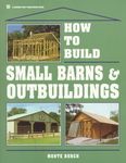 How to Build Small Barns & Outbuildings