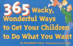 365 Wacky, Wonderful Ways to Get Your Children to Do What You Wantwacky 