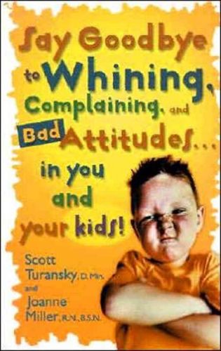 Say Goodbye to Whining, Complaining, and Bad Attitudes in You and Your Kidssay 