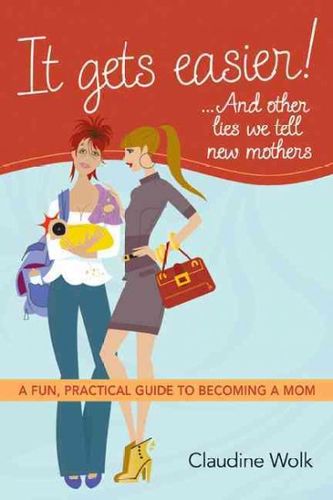 It Gets Easier!... and Other Lies We Tell New Mothersgets 