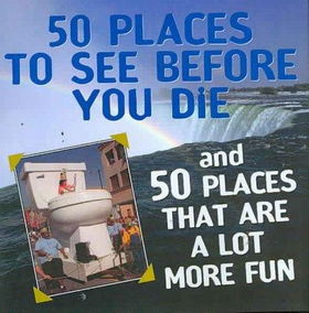 50 Places to See Before You Die & 50 Places That Are a Lot More Funplaces 