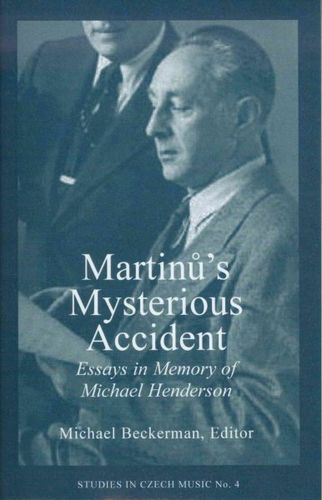 Martinu's Mysterious Accident: Essays in Memory of Michael Henderson (Studies in Czech Music)martinu 