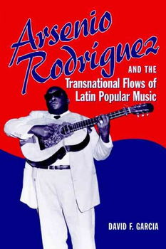 Arsenio Rodriguez And the Transnational Flows of Latin Popular Musicarsenio 