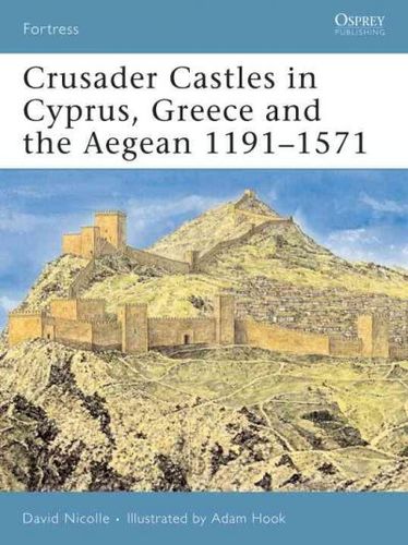 Crusader Castles in Cyprus, Greece And the Aegean 1191-1571crusader 