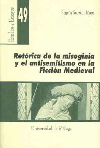 Retorica de la misogina y el antisemitismo en la ficcion medieval/ Rhetoric of the misogynous and the anti-semitism in the medieval fictionretorica 