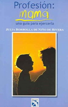 Profesion: Mama : una Guia Para Ejercerla / Profession : Mother : A Guideprofesion 
