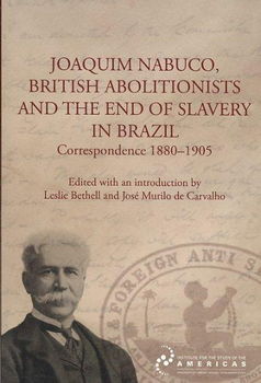 Joaquim Nabuco, British Abolitionists, and the End of Slavery in Braziljoaquim 