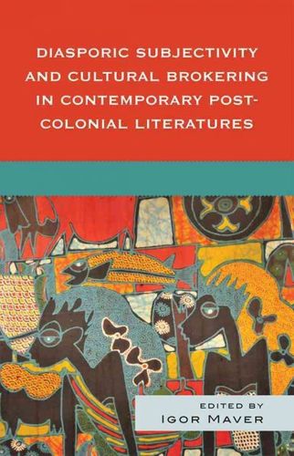 Diasporic Subjectivity and Cultural Brokering in Contemporary Post-colonial Literaturesdiasporic 