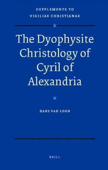 The Dyophysite Christology of Cyril of Alexandriadyophysite 