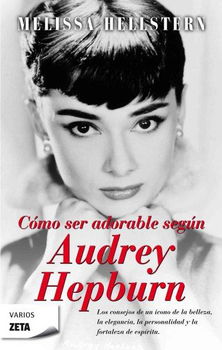 Como ser adorable, segun Audrey Hepburn/ How to Be Lovely, The Audrey Hepburn Way of Lifecomo 