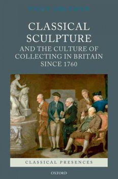 Classical Sculpture and the Culture of Collecting in Britain Since 1760classical 
