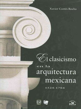 El clasicismo en la arquitectura mexicana 1524-1784/ Classicism in Mexican Architecture 1524-1784clasicismo 