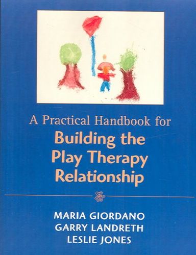 A Practical Handbook for Building the Play Therapy Relationshippractical 
