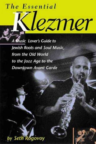 The Essential Klezmer: A Music Lover's Guide to a Jewish Roots and Soul Music, from the Old World to the Jazz Age to the Downtown Avant-Gardeessential 