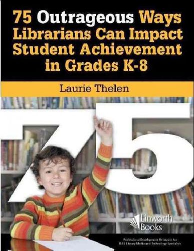 75 Outrageous Ways for Librarians to Impact Student Achievement in Grades K-8outrageous 