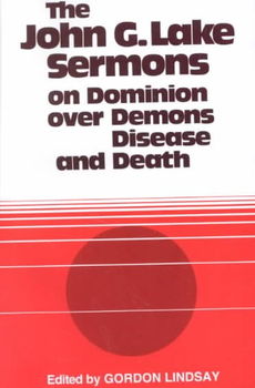 John G. Lake Sermons on Dominion over Demons, Disease & Deathjohn 
