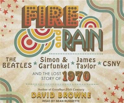 Fire and Rain: The Beatles, Simon and Garfunkel, James Taylor, CSNY and the Lost Story of 1970